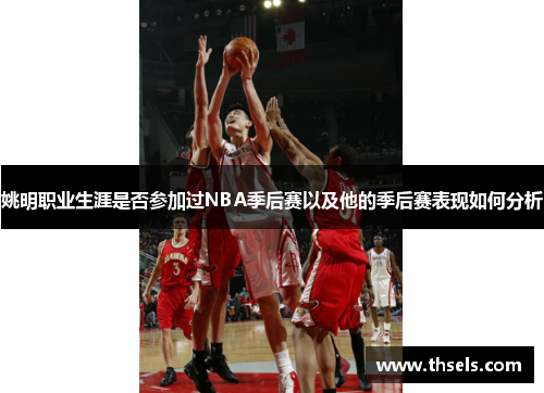 姚明职业生涯是否参加过NBA季后赛以及他的季后赛表现如何分析