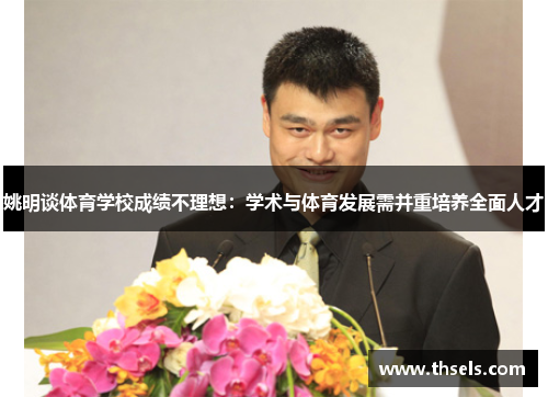 姚明谈体育学校成绩不理想：学术与体育发展需并重培养全面人才