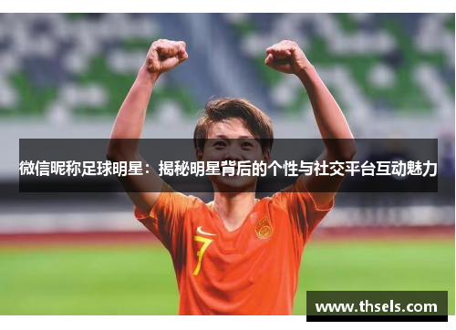 微信昵称足球明星：揭秘明星背后的个性与社交平台互动魅力