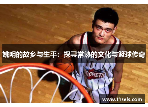姚明的故乡与生平：探寻常熟的文化与篮球传奇