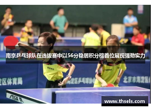 南京乒乓球队在选拔赛中以56分稳居积分榜首位展现强劲实力