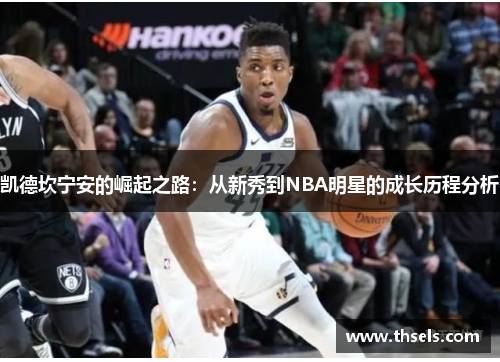 凯德坎宁安的崛起之路：从新秀到NBA明星的成长历程分析