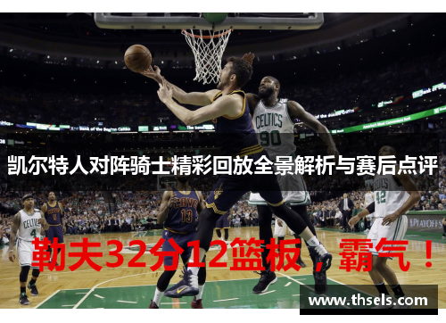 凯尔特人对阵骑士精彩回放全景解析与赛后点评