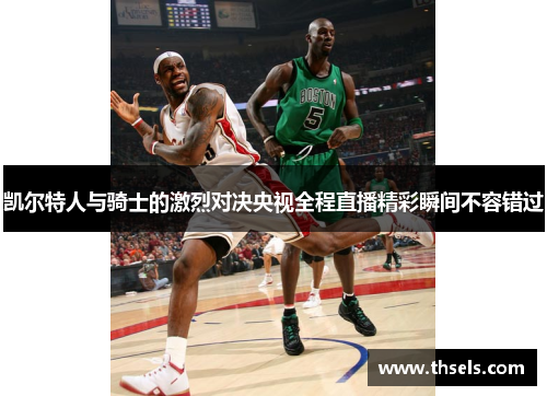 凯尔特人与骑士的激烈对决央视全程直播精彩瞬间不容错过