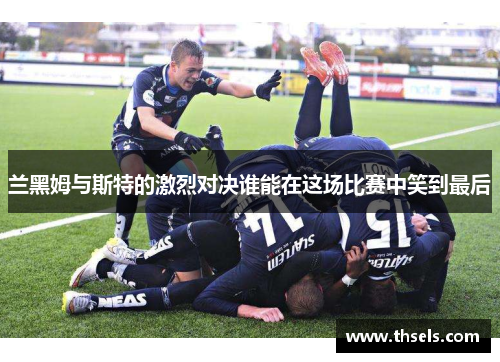 兰黑姆与斯特的激烈对决谁能在这场比赛中笑到最后