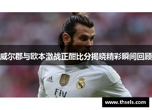 威尔郡与欧本激战正酣比分揭晓精彩瞬间回顾