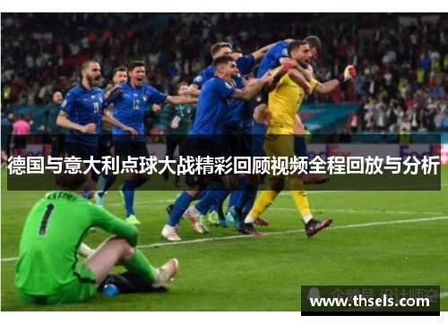 德国与意大利点球大战精彩回顾视频全程回放与分析