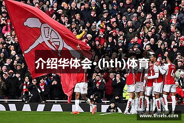 介绍华体会·(hth)体育